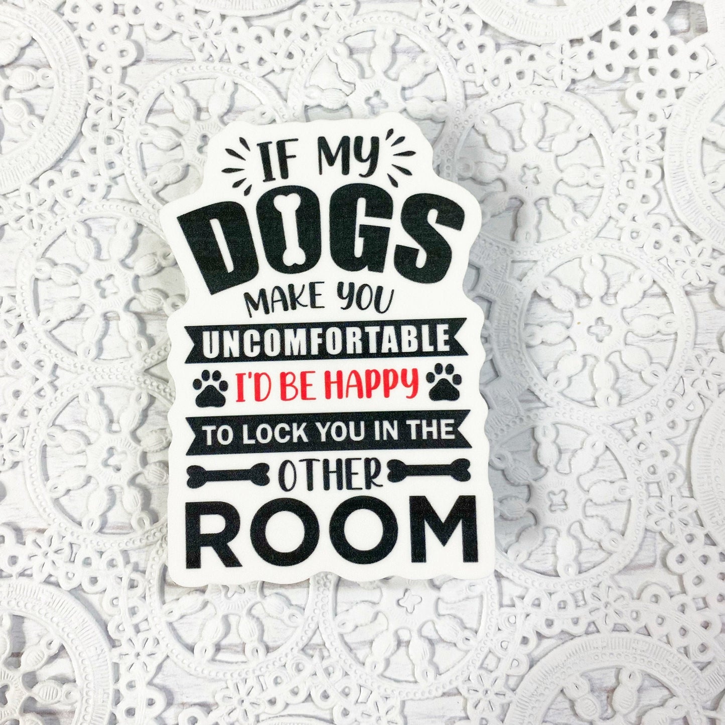 If My Dogs Make You Uncomfortable I'd Be Happy To Lock You In The Other Room Vinyl Sticker | Decal | Planners | Water Bottle Sticker